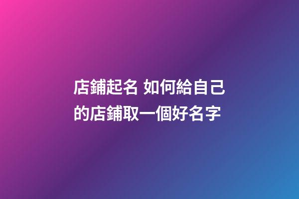 店鋪起名 如何給自己的店鋪取一個好名字-第1張-店鋪起名-玄機(jī)派